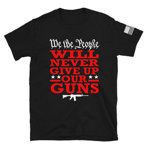 We Will NEVER Give Up Our Guns T-Shirt