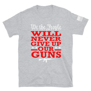 We Will NEVER Give Up Our Guns T-Shirt