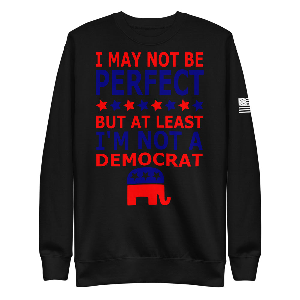 At Least I'm Not A Democrat Fleece Sweatshirt